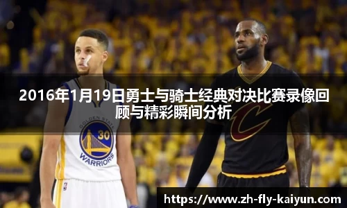 2016年1月19日勇士与骑士经典对决比赛录像回顾与精彩瞬间分析