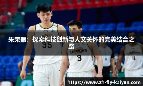 朱荣振：探索科技创新与人文关怀的完美结合之路