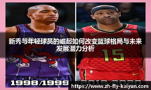 新秀与年轻球员的崛起如何改变篮球格局与未来发展潜力分析