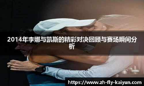 2014年李娜与凯斯的精彩对决回顾与赛场瞬间分析