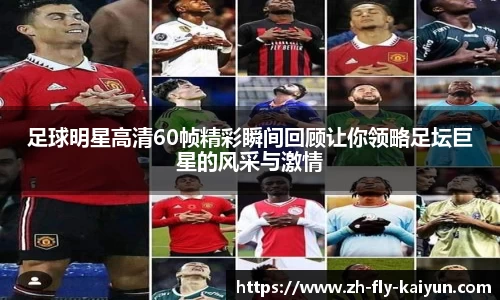 足球明星高清60帧精彩瞬间回顾让你领略足坛巨星的风采与激情