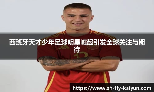 西班牙天才少年足球明星崛起引发全球关注与期待